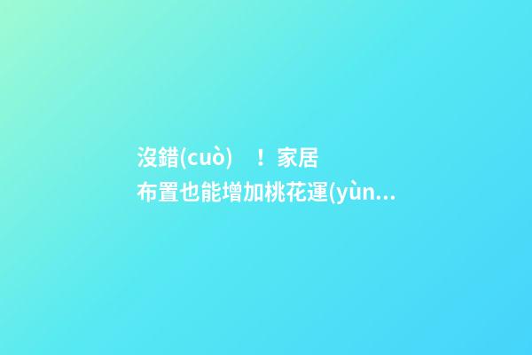 沒錯(cuò)！家居布置也能增加桃花運(yùn)！